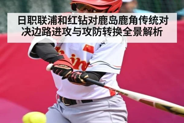 日职联浦和红钻对鹿岛鹿角传统对决边路进攻与攻防转换全景解析