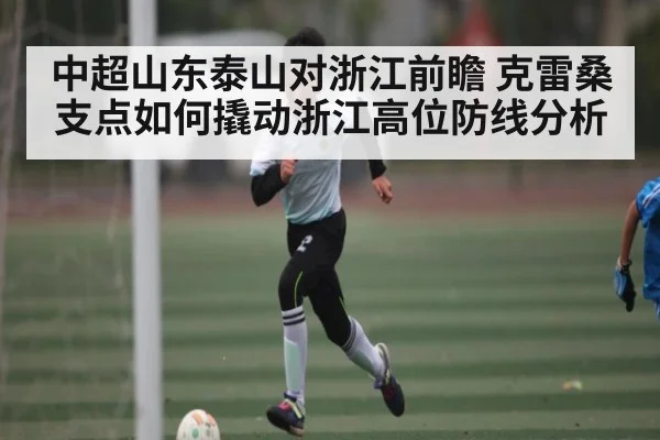 中超山东泰山对浙江前瞻 克雷桑支点如何撬动浙江高位防线分析