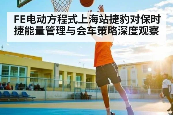 FE电动方程式上海站捷豹对保时捷能量管理与会车策略深度观察