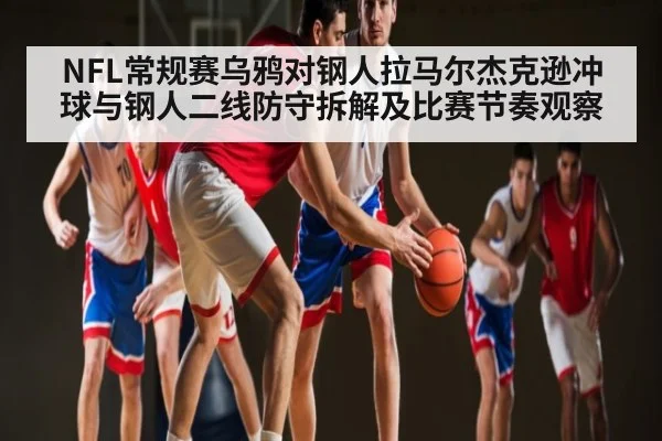 NFL常规赛乌鸦对钢人拉马尔杰克逊冲球与钢人二线防守拆解及比赛节奏观察